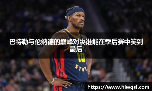 巴特勒与伦纳德的巅峰对决谁能在季后赛中笑到最后