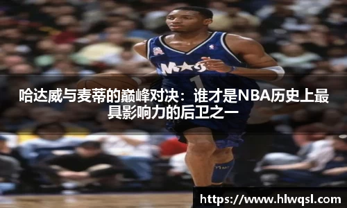 哈达威与麦蒂的巅峰对决：谁才是NBA历史上最具影响力的后卫之一