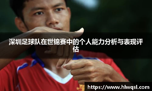 深圳足球队在世锦赛中的个人能力分析与表现评估