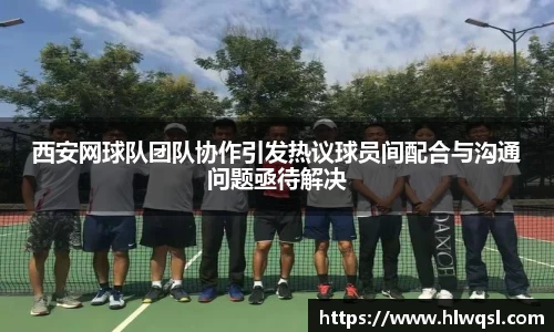 西安网球队团队协作引发热议球员间配合与沟通问题亟待解决