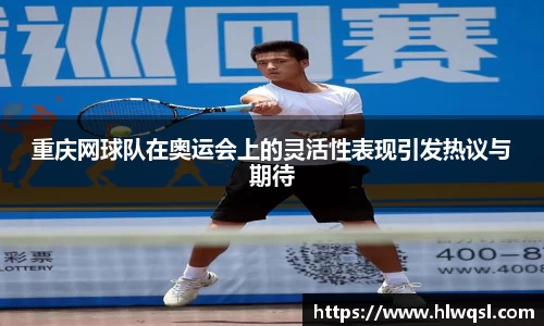 重庆网球队在奥运会上的灵活性表现引发热议与期待