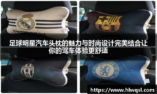 足球明星汽车头枕的魅力与时尚设计完美结合让你的驾车体验更舒适