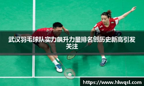 武汉羽毛球队实力飙升力量排名创历史新高引发关注