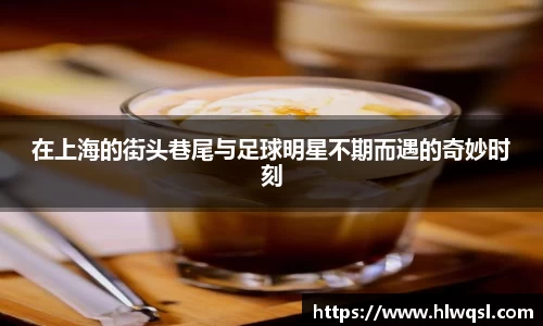 在上海的街头巷尾与足球明星不期而遇的奇妙时刻