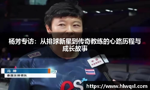 杨芳专访：从排球新星到传奇教练的心路历程与成长故事