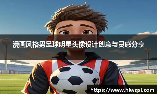 漫画风格男足球明星头像设计创意与灵感分享