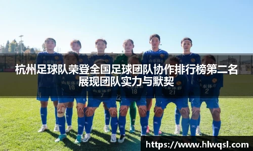 杭州足球队荣登全国足球团队协作排行榜第二名展现团队实力与默契