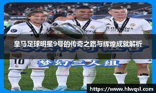 皇马足球明星9号的传奇之路与辉煌成就解析