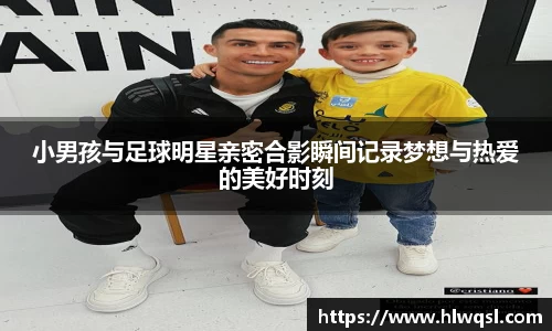 小男孩与足球明星亲密合影瞬间记录梦想与热爱的美好时刻