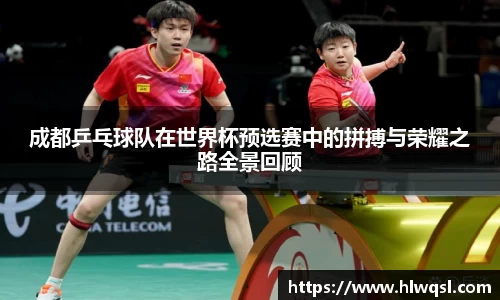 成都乒乓球队在世界杯预选赛中的拼搏与荣耀之路全景回顾